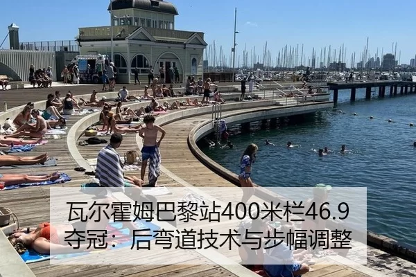 瓦尔霍姆巴黎站400米栏46.9夺冠：后弯道技术与步幅调整