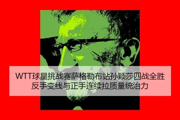 WTT球星挑战赛萨格勒布站孙颖莎四战全胜反手变线与正手连续拉质量统治力
