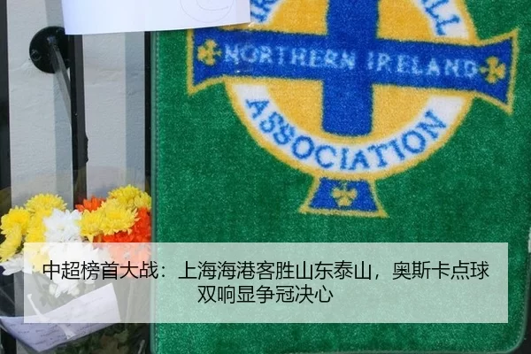 中超榜首大战：上海海港客胜山东泰山，奥斯卡点球双响显争冠决心