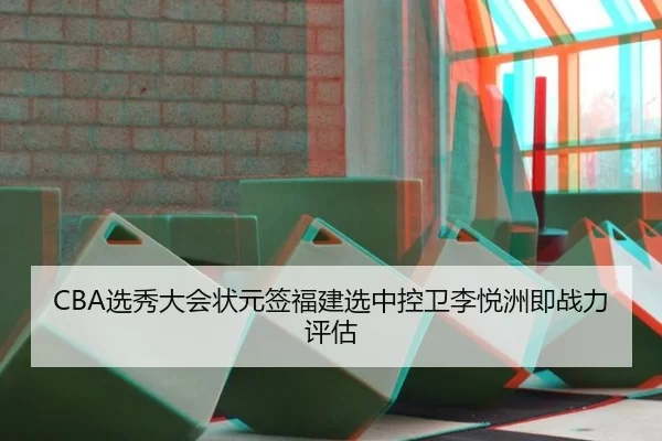 CBA选秀大会状元签福建选中控卫李悦洲即战力评估